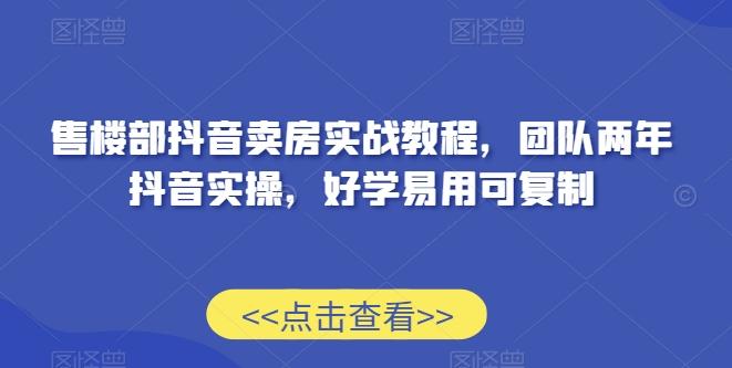 售楼部抖音卖房实战教程，团队两年抖音实操，好学易用可复制-大熊网创