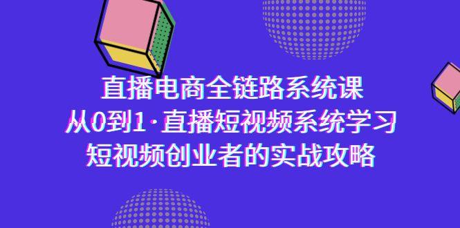直播电商-全链路系统课，从0到1·直播短视频系统学习，短视频创业者的实战-大熊网创