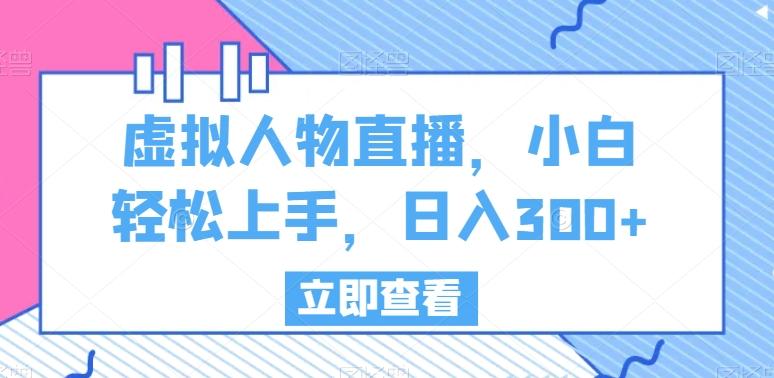 虚拟人物直播，小白轻松上手，日入300+【揭秘】-大熊网创