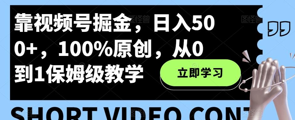 靠视频号掘金，日入500+，100%原创，从0到1保姆级教学-大熊网创