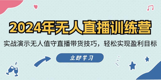 2024年无人直播训练营：实战演示无人值守直播带货技巧，轻松实现盈利目标-网创星球