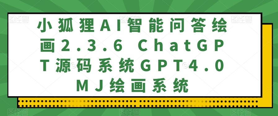 小狐狸AI智能问答绘画2.3.6 ChatGPT源码系统GPT4.0MJ绘画系统-大熊网创