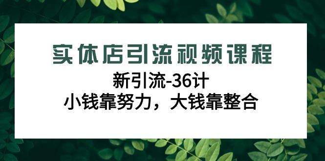 实体店引流视频课程，新引流-36计，小钱靠努力，大钱靠整合(48节课)-大熊网创
