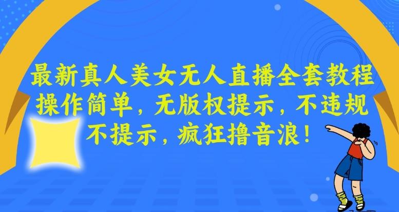 最新真人美女无人直播全套教程，操作简单，无版权提示，不违规，不提示，疯狂撸音浪【揭秘】-大熊网创