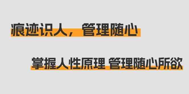 痕迹识人，管理随心：掌握人性原理 管理随心所欲(31节课)-大熊网创