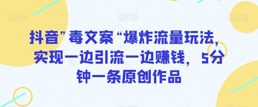 抖音”毒文案“爆炸流量玩法，实现一边引流一边赚钱，5分钟一条原创作品【揭秘】-大熊网创