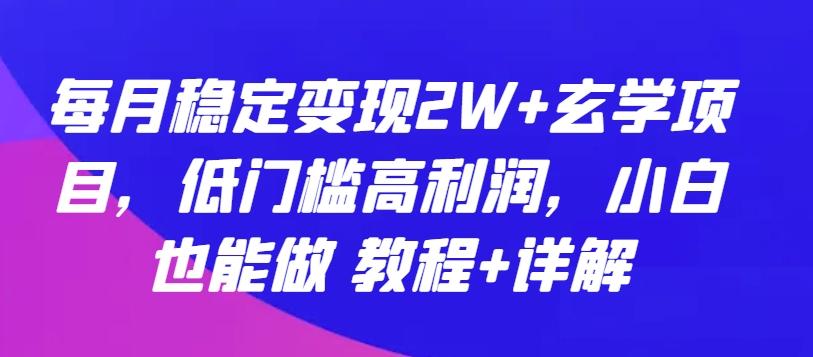 每月稳定变现2W+玄学项目，低门槛高利润，小白也能做 教程+详解【揭秘】-大熊网创