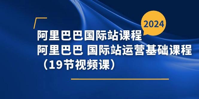 阿里巴巴-国际站课程，阿里巴巴 国际站运营基础课程(19节视频课-大熊网创