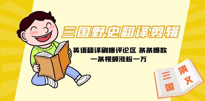 (9264期)三国野史翻译剪辑 英语翻译刷爆评论区 条条爆款一条视频涨粉1w+附888G素材-大熊网创