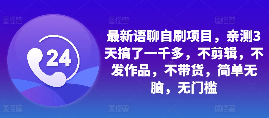 最新语聊自刷项目，亲测3天搞了一千多，不剪辑，不发作品，不带货，简单无脑，无门槛-大熊网创
