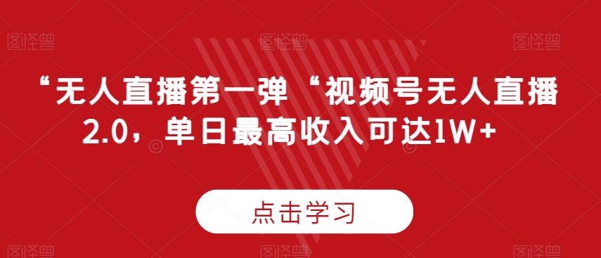 “无人直播第一弹“视频号无人直播2.0，单日最高收入可达1W+【揭秘】-大熊网创