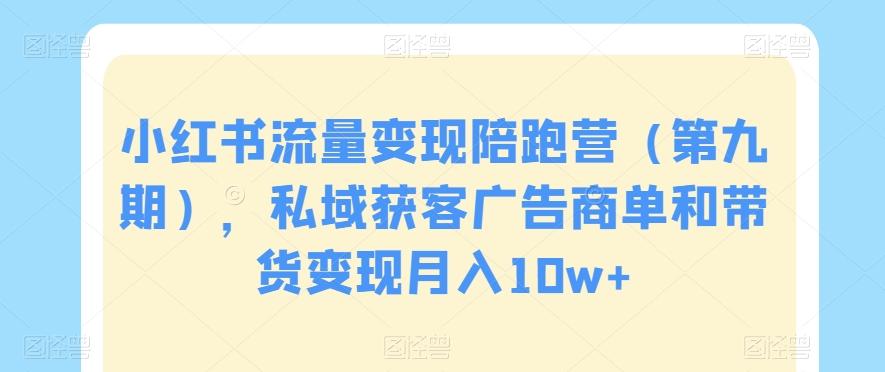 小红书流量变现陪跑营（第九期），私域获客广告商单和带货变现月入10w+-大熊网创