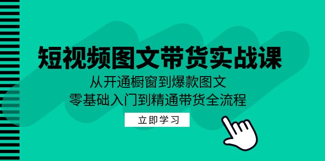 短视频图文带货实战课：从开通橱窗到爆款图文，零基础入门到精通带货-大熊网创