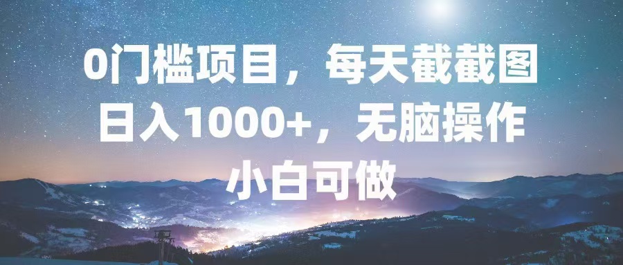 0门槛项目，每天截截图，日入1000+，轻松无脑，小白可做-大熊网创