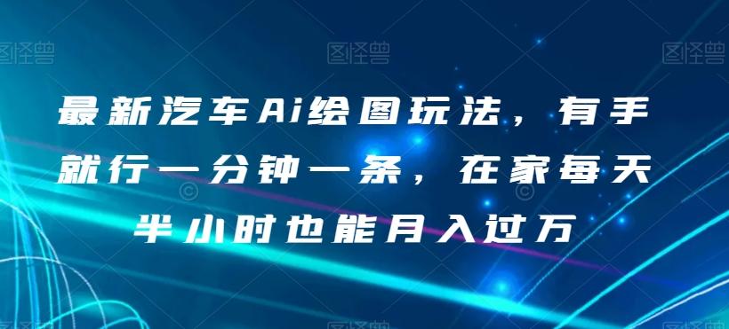 最新汽车Ai绘图玩法，有手就行一分钟一条，在家每天半小时也能月入过万【揭秘】-大熊网创