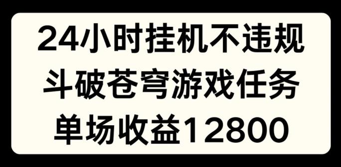 24小时无人挂JI不违规，斗破苍穹游戏任务，单场直播最高收益1280【揭秘】-大熊网创