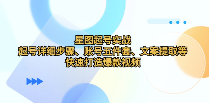 星图起号实战：起号详细步骤、账号五件套、文案提取等，快速打造爆款视频-大熊网创