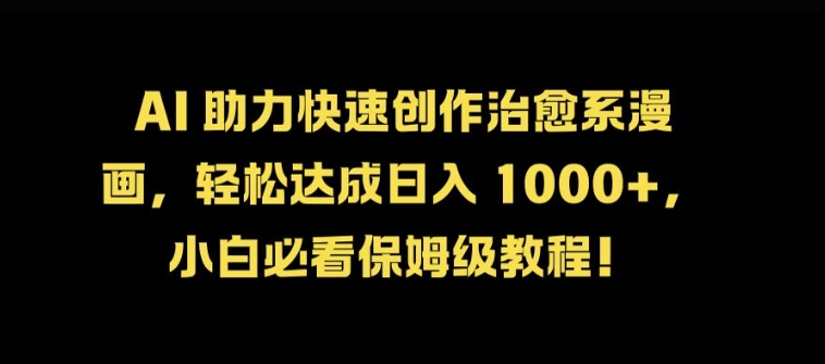 AI 助力快速创作治愈系漫画，轻松达成日入几张，小白必看保姆级教程!-大熊网创
