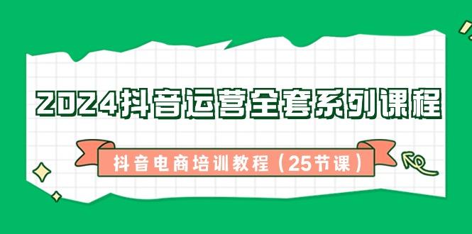 2024抖音运营全套系列课程-抖音电商培训教程(25节课)-大熊网创