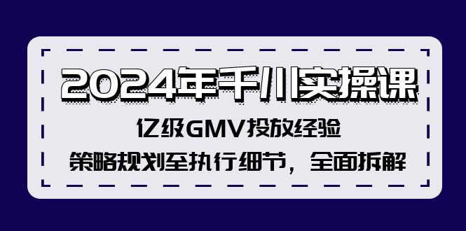2024年千川实操课，亿级GMV投放经验，策略规划至执行细节，全面拆解-大熊网创