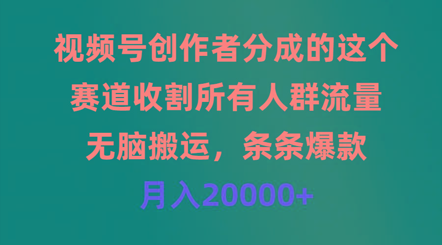 (9406期)视频号创作者分成的这个赛道，收割所有人群流量，无脑搬运，条条爆款，…-大熊网创