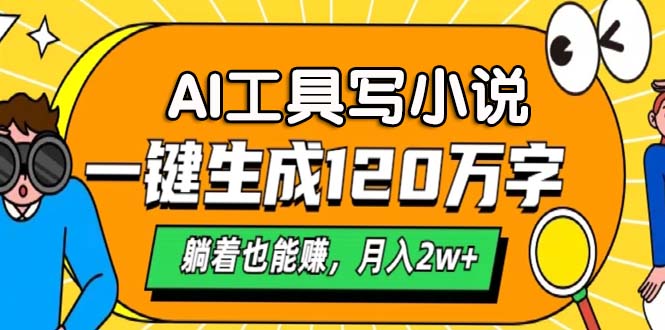 AI工具写小说，一键生成120万字，躺着也能赚，月入2w+-大熊网创