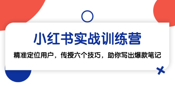 小红书实战训练营：精准定位用户，传授六个技巧，助你写出爆款笔记-大熊网创