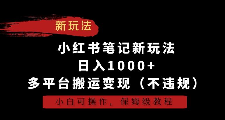 小红书笔记新玩法，日入1000+，多平台搬运变现(不违规)，小白可操作，保姆级教程【揭秘】-大熊网创
