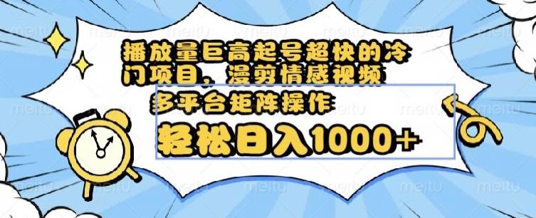 播放量巨高起号超快的冷门项目，漫剪情感视频，可多平台矩阵操作，轻松日入1000+【揭秘】-大熊网创