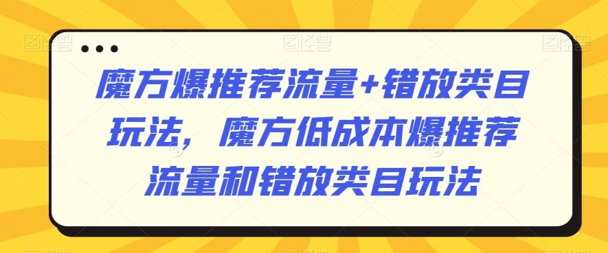 魔方爆推荐流量+错放类目玩法，魔方低成本爆推荐流量和错放类目玩法-大熊网创