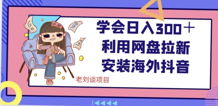 学会日入300＋，利用网盘拉新安装海外抖音保姆级教学【揭秘】-大熊网创