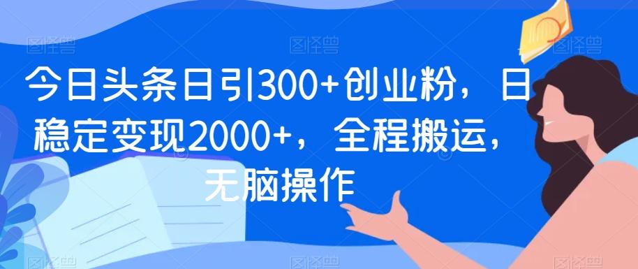 今日头条日引300+创业粉，日稳定变现2000+，全程搬运，无脑操作-大熊网创