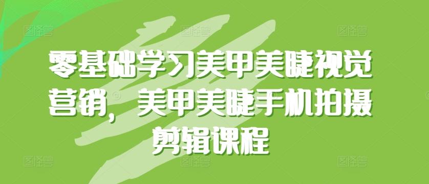 零基础学习美甲美睫视觉营销，美甲美睫手机拍摄剪辑课程-大熊网创