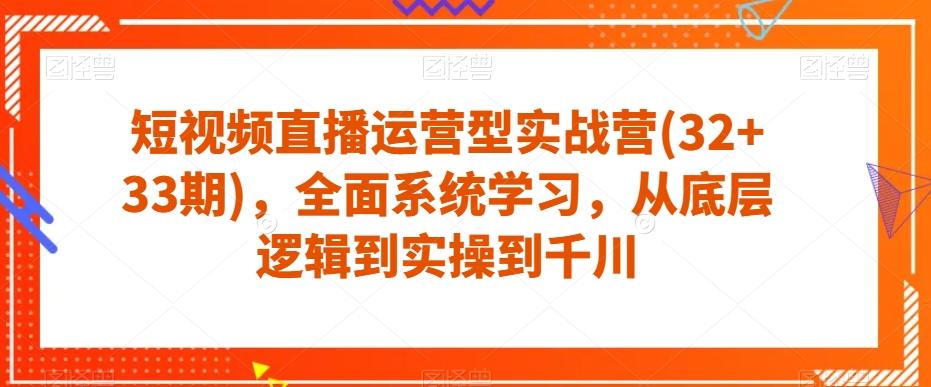 短视频直播运营型实战营(32+33期)，全面系统学习，从底层逻辑到实操到千川-大熊网创