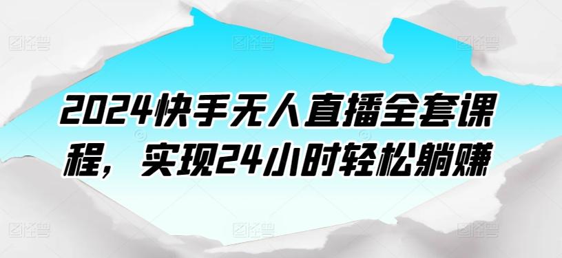 2024快手无人直播全套课程，实现24小时轻松躺赚-网创星球