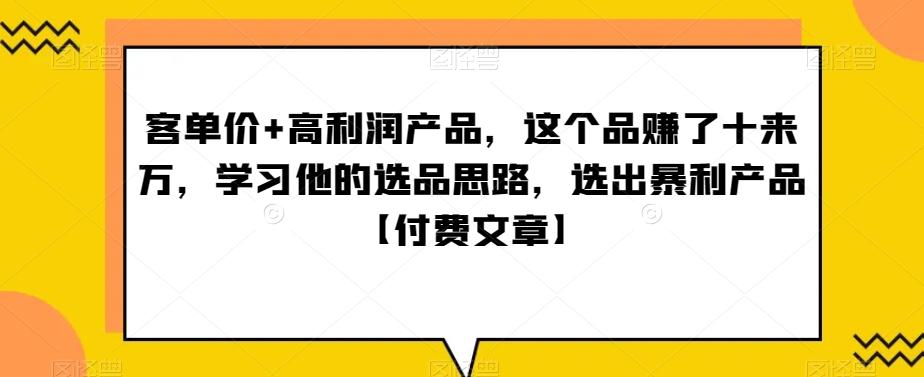 ‮单客‬价+高利润产品，这个品‮了赚‬十来万，‮习学‬他‮选的‬品思路，‮出选‬暴‮产利‬品【付费文章】-大熊网创
