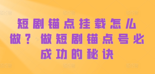 短剧锚点挂载怎么做？做短剧锚点号必成功的秘诀-大熊网创