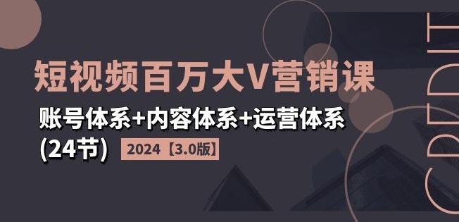 2024短视频百万大V营销课【3.0版】账号体系+内容体系+运营体系(24节)-大熊网创