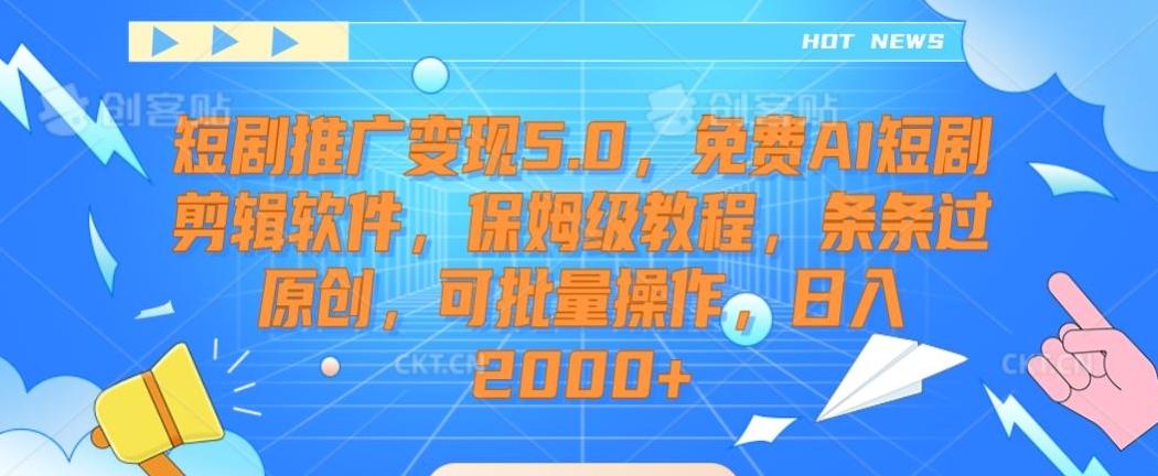 短剧推广变现5.0，免费AI短剧剪辑软件，保姆级教程，条条过原创，可批量操作，日入2000+【揭秘】-大熊网创