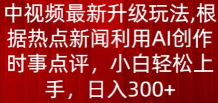 中视频最新升级玩法，根据热点新闻利用AI创作时事点评，日入300+【揭秘】-网创星球