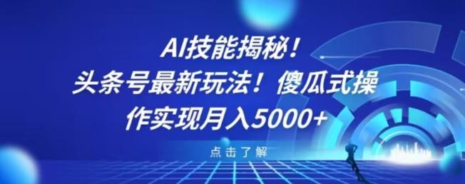 AI技能揭秘！头条号最新玩法！傻瓜式操作实现月入5000+-大熊网创