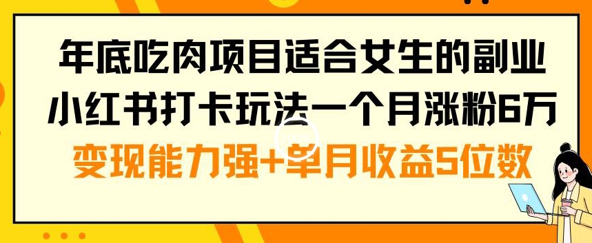 年底吃肉项目适合女生的副业小红书打卡玩法一个月涨粉6万+变现能力强+单月收益5位数【揭秘】-大熊网创