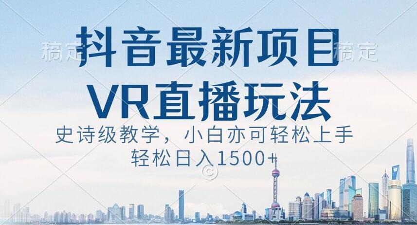 抖音最新VR直播玩法，史诗级教学，小白也可轻松上手轻松日入1500+【揭秘】-大熊网创