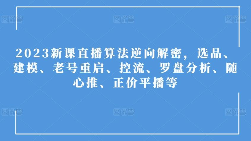 2023新课直播算法逆向解密，选品、建模、老号重启、控流、罗盘分析、随心推、正价平播等-大熊网创