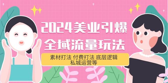 (9867期)2024美业-引爆全域流量玩法，素材打法 付费打法 底层逻辑 私城运营等(31节)-大熊网创