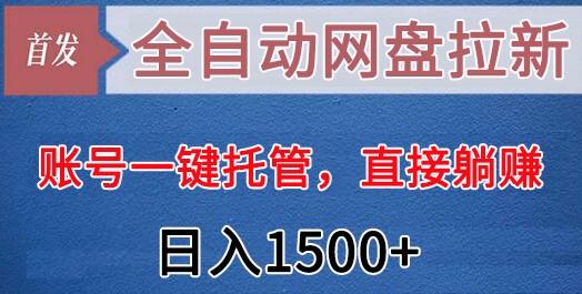 全自动网盘拉新，账号一键托管，直接躺赚，日入1500+(可放大，可团队)-网创星球