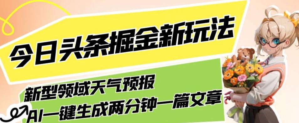 今日头条掘金新玩法，关于新型领域天气预报，AI一键生成两分钟一篇文章，复制粘贴轻松月入5000+-网创星球