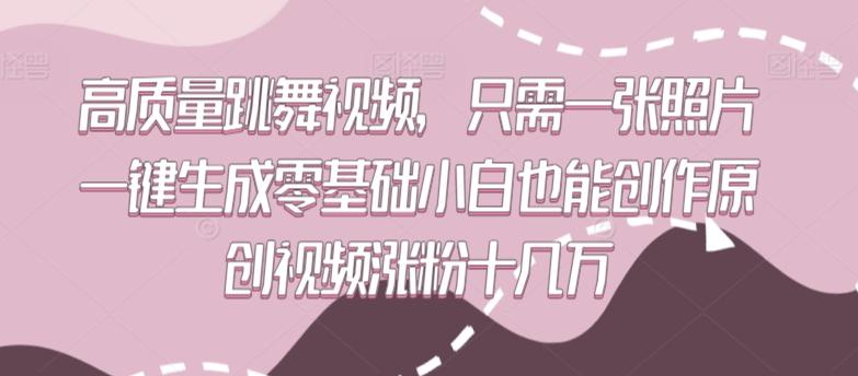 高质量跳舞视频，只需一张照片一键生成零基础小白也能创作原创视频涨粉十几万【揭秘】-大熊网创