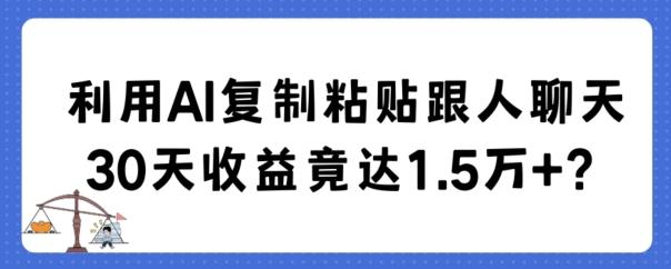 利用AI复制粘贴跟人聊天30天收益竟达1.5万+【揭秘】-大熊网创