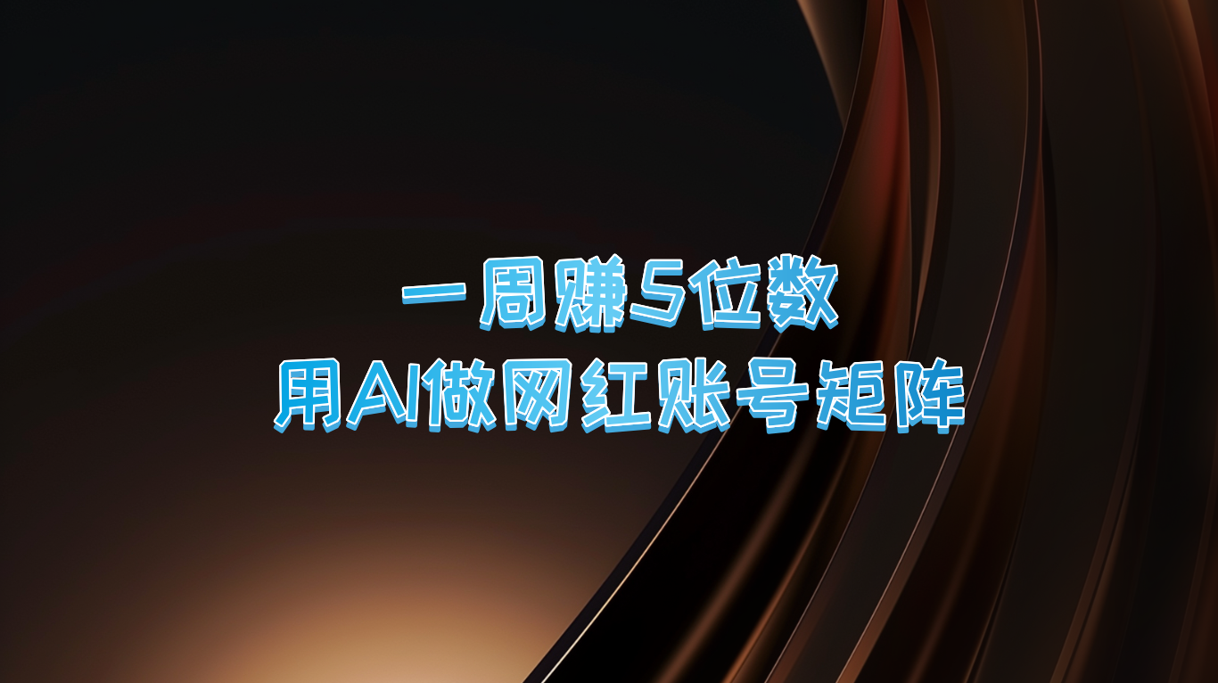 一周赚5位数，用AI做网红账号矩阵，现在的AI功能实在太强大了-大熊网创